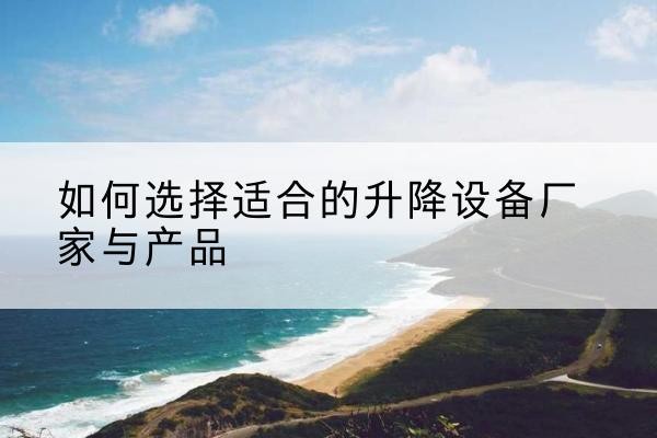 佛坪电动升降平台厂家-如何选择适合的升降设备厂家与产品