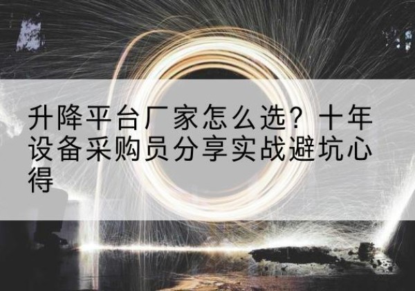 佛坪升降平台厂家-怎么选？十年设备采购员分享实战避坑心得