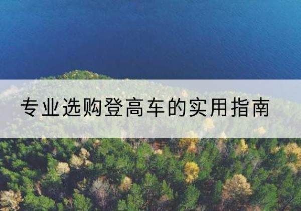 佛坪电动登高车厂家推荐-专业选购登高车的实用指南