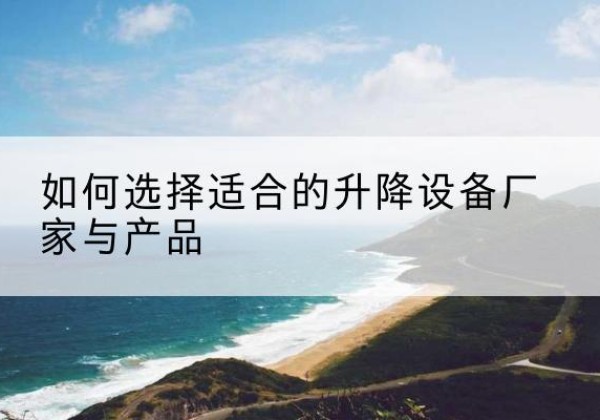 佛坪电动升降平台厂家-如何选择适合的升降设备厂家与产品