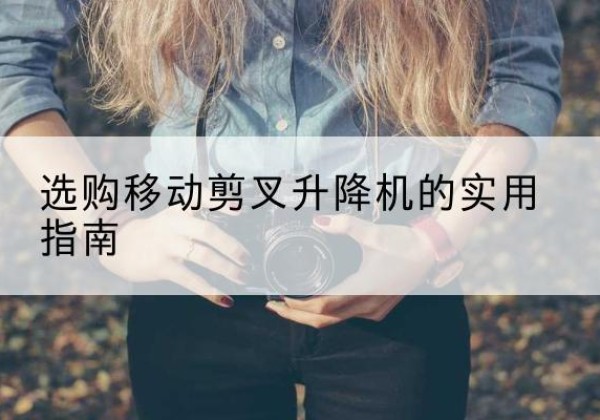 佛坪移动剪叉升降机怎么选-选购移动剪叉升降机的实用指南