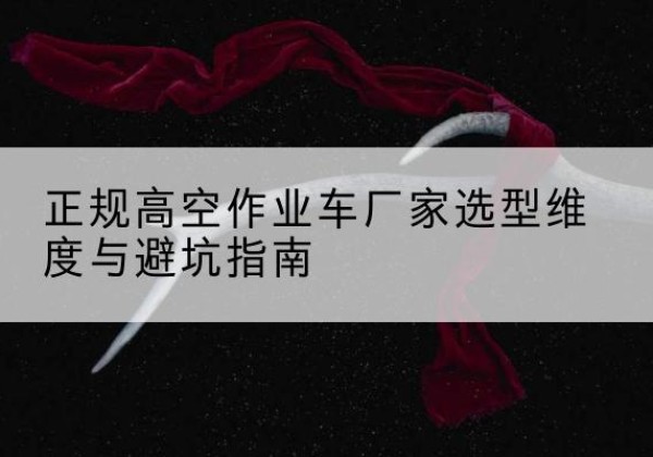佛坪高空作业车厂家-正规选型维度与避坑指南